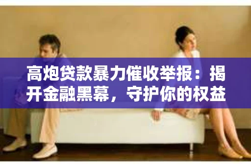 高炮贷款暴力催收举报：揭开金融黑幕，守护你的权益