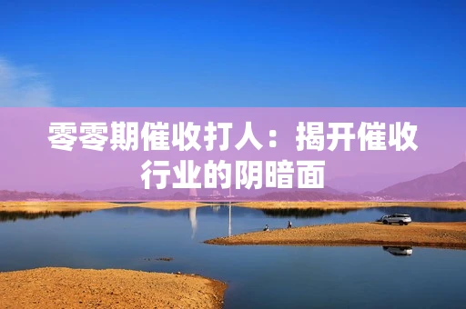 零零期催收打人：揭开催收行业的阴暗面