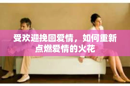 受欢迎挽回爱情，如何重新点燃爱情的火花