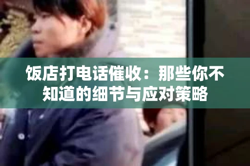 饭店打电话催收：那些你不知道的细节与应对策略