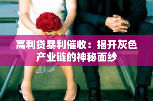 高利贷暴利催收：揭开灰色产业链的神秘面纱