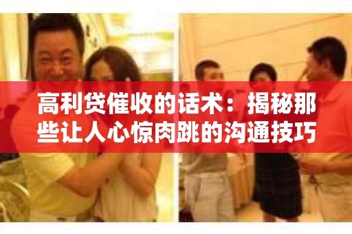 高利贷催收的话术：揭秘那些让人心惊肉跳的沟通技巧