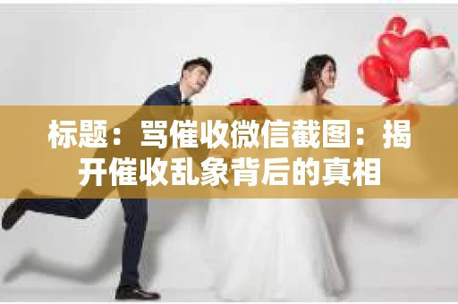 标题：骂催收微信截图：揭开催收乱象背后的真相