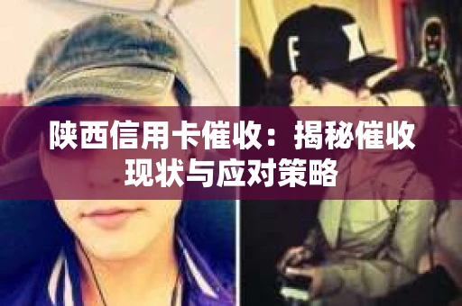 陕西信用卡催收：揭秘催收现状与应对策略