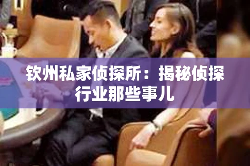 钦州私家侦探所：揭秘侦探行业那些事儿