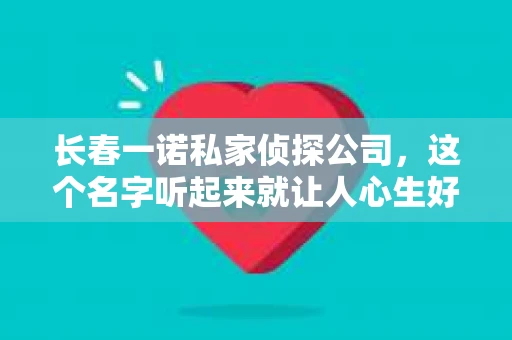 长春一诺私家侦探公司，这个名字听起来就让人心生好奇。今天，我就要和大家聊聊这家公司，以及他们目前正在进行的招聘活动。