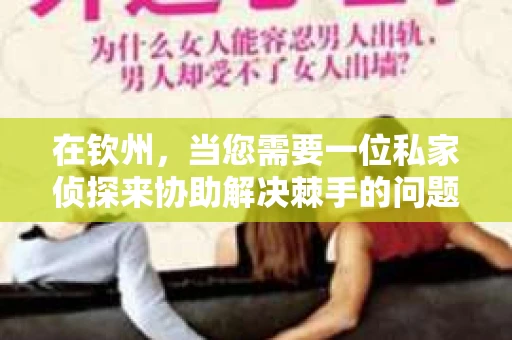 在钦州，当您需要一位私家侦探来协助解决棘手的问题时，选择骋栎侦探事务所无疑是一个明智的决定。这家侦探事务所以其优质的服务和专业的团队在业内享有盛誉。今天，我们就来聊聊为什么钦州私家侦探选择骋栎是如此优质的选择。