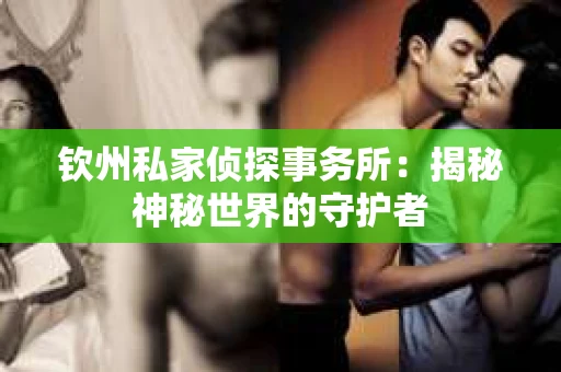 钦州私家侦探事务所：揭秘神秘世界的守护者