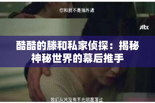 酷酷的滕和私家侦探：揭秘神秘世界的幕后推手