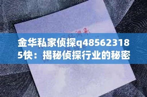 金华私家侦探q485623185快：揭秘侦探行业的秘密角落