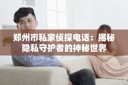 郑州市私家侦探电话：揭秘隐私守护者的神秘世界