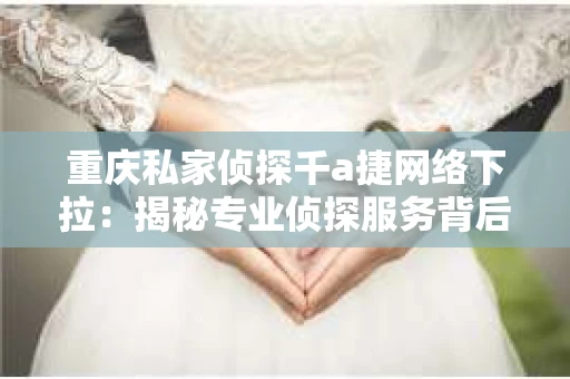 重庆私家侦探千a捷网络下拉：揭秘专业侦探服务背后的故事