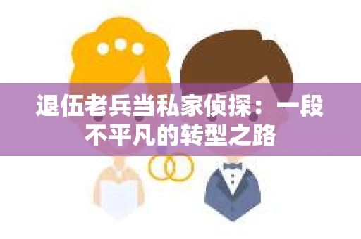 退伍老兵当私家侦探：一段不平凡的转型之路
