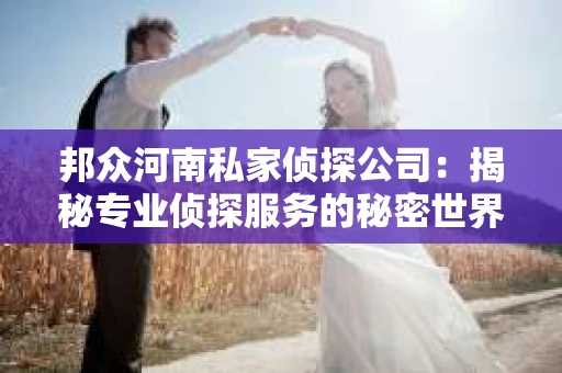 邦众河南私家侦探公司：揭秘专业侦探服务的秘密世界