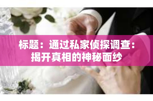 标题：通过私家侦探调查：揭开真相的神秘面纱