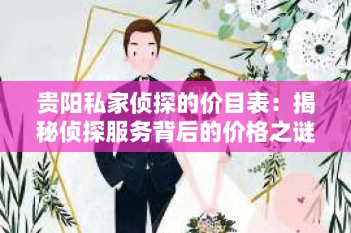 贵阳私家侦探的价目表：揭秘侦探服务背后的价格之谜