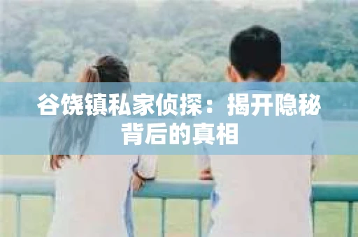 谷饶镇私家侦探：揭开隐秘背后的真相