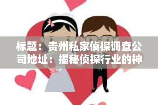 标题：贵州私家侦探调查公司地址：揭秘侦探行业的神秘面纱