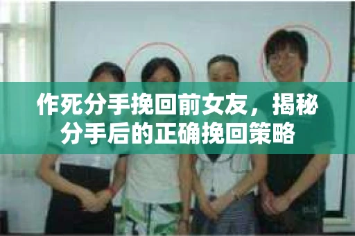 作死分手挽回前女友，揭秘分手后的正确挽回策略