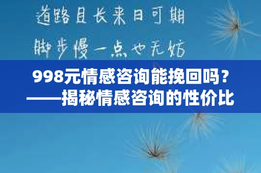 998元情感咨询能挽回吗？——揭秘情感咨询的性价比与效果