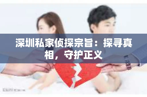 深圳私家侦探宗旨：探寻真相，守护正义