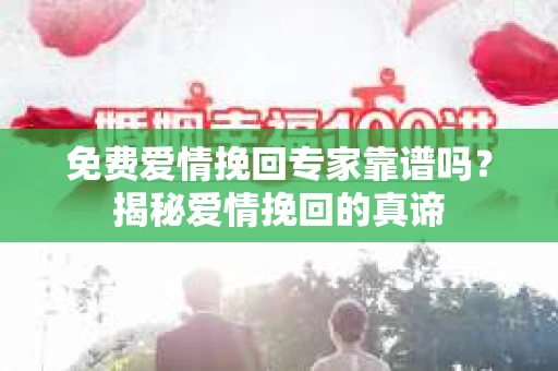 免费爱情挽回专家靠谱吗？揭秘爱情挽回的真谛