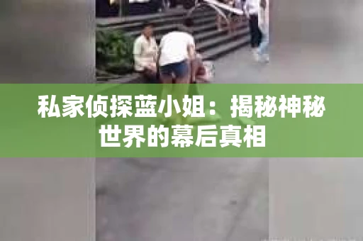 私家侦探蓝小姐：揭秘神秘世界的幕后真相