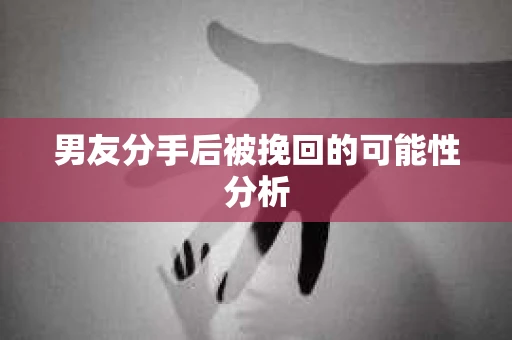 男友分手后被挽回的可能性分析