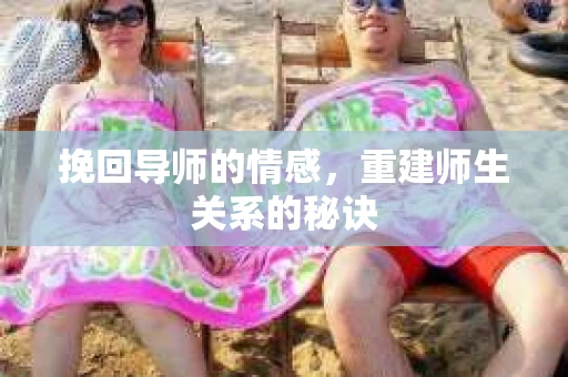 挽回导师的情感，重建师生关系的秘诀