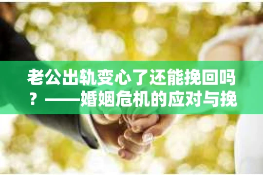 老公出轨变心了还能挽回吗？——婚姻危机的应对与挽回策略