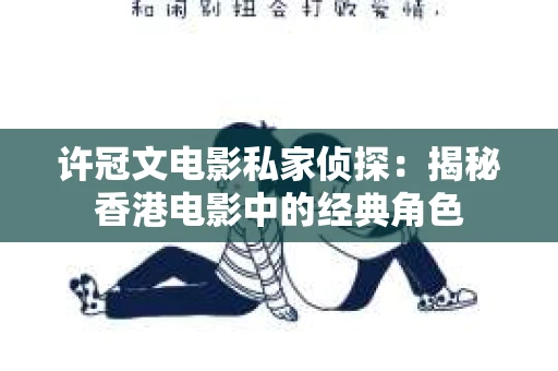 许冠文电影私家侦探：揭秘香港电影中的经典角色