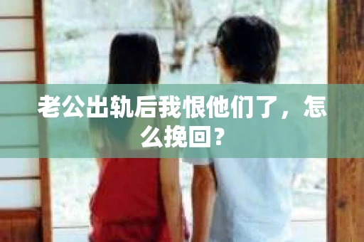 老公出轨后我恨他们了，怎么挽回？