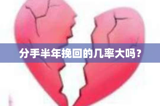 分手半年挽回的几率大吗？