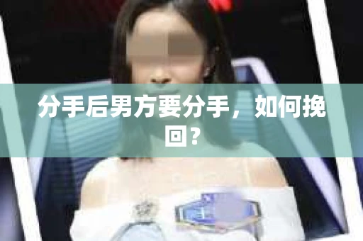 分手后男方要分手，如何挽回？