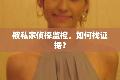 被私家侦探监控，如何找证据？