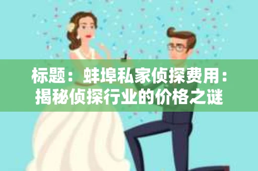标题：蚌埠私家侦探费用：揭秘侦探行业的价格之谜