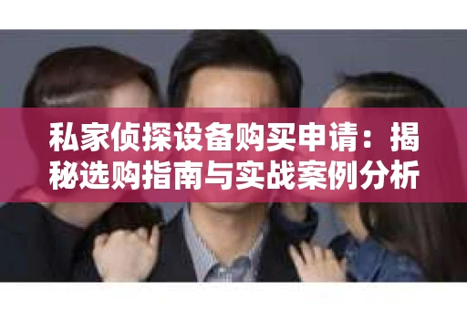 私家侦探设备购买申请：揭秘选购指南与实战案例分析
