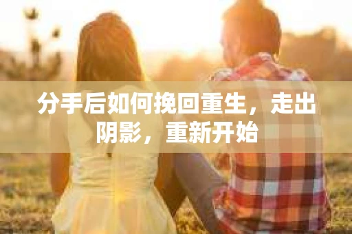 分手后如何挽回重生，走出阴影，重新开始