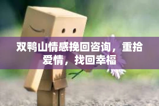 双鸭山情感挽回咨询，重拾爱情，找回幸福