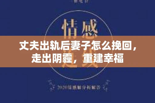 丈夫出轨后妻子怎么挽回，走出阴霾，重建幸福