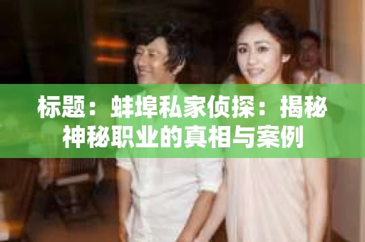 标题：蚌埠私家侦探：揭秘神秘职业的真相与案例