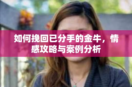如何挽回已分手的金牛，情感攻略与案例分析