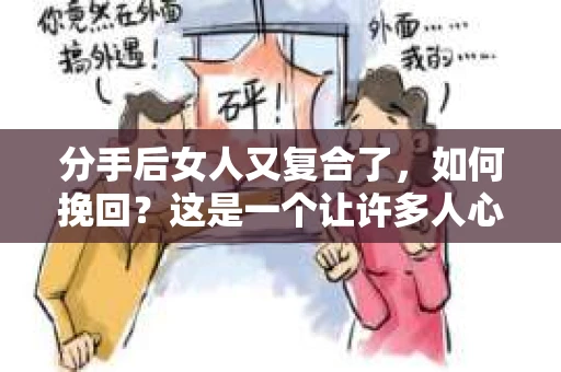 分手后女人又复合了，如何挽回？这是一个让许多人心生困惑的问题。在爱情的世界里，复合往往充满了不确定性和挑战。本文将深入探讨分手后女人又复合了的情况，为您提供一些建议和策略，帮助您挽回爱情