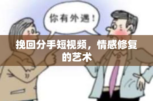 挽回分手短视频，情感修复的艺术