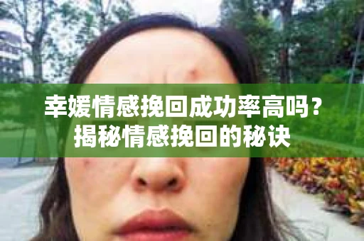 幸媛情感挽回成功率高吗？揭秘情感挽回的秘诀