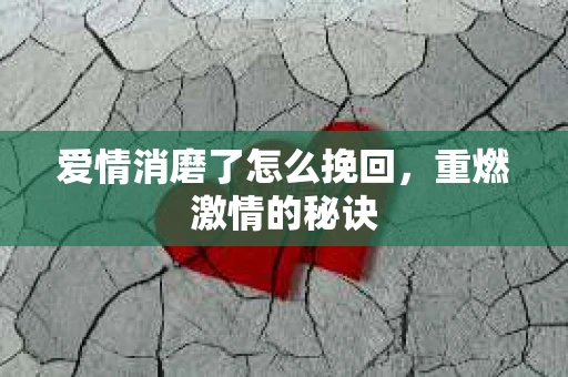 爱情消磨了怎么挽回，重燃激情的秘诀