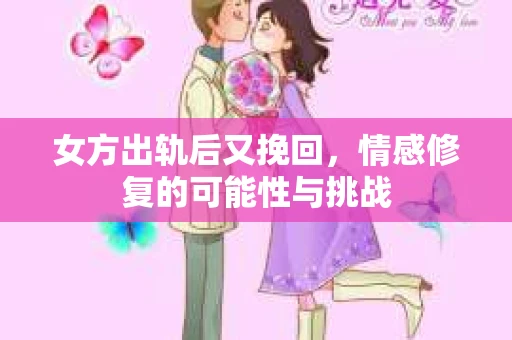 女方出轨后又挽回，情感修复的可能性与挑战