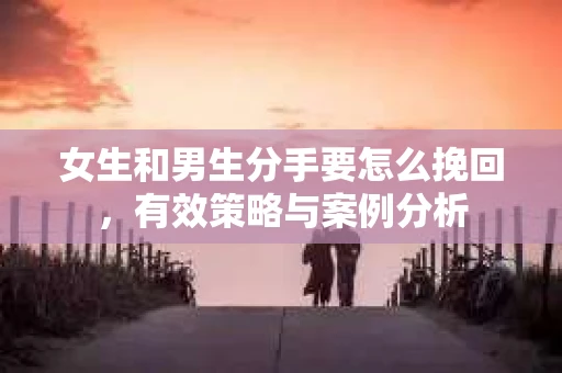 女生和男生分手要怎么挽回，有效策略与案例分析