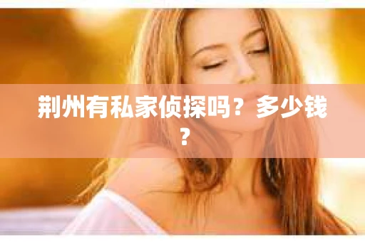 荆州有私家侦探吗？多少钱？