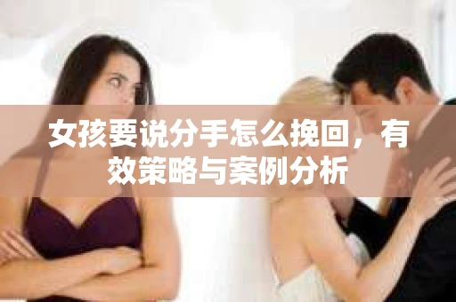 女孩要说分手怎么挽回，有效策略与案例分析